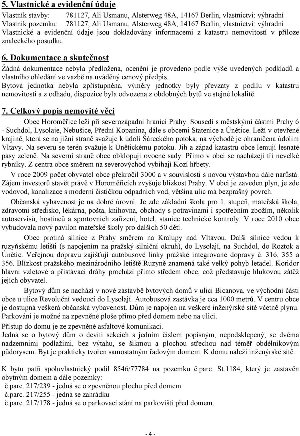 Dokumentace a skutečnost Žádná dokumentace nebyla předložena, ocenění je provedeno podle výše uvedených podkladů a vlastního ohledání ve vazbě na uváděný cenový předpis.