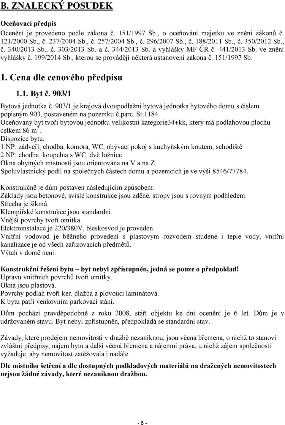 1. Cena dle cenového předpisu 1.1. Byt č. 903/1 Bytová jednotka č. 903/1 je krajová dvoupodlažní bytová jednotka bytového domu s číslem popisným 903, postaveném na pozemku č.parc. St.1184.