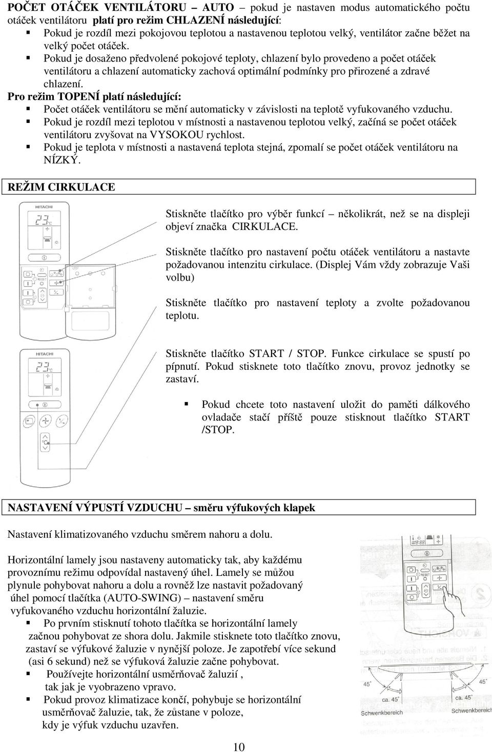 Pokud je dosaženo předvolené pokojové teploty, chlazení bylo provedeno a počet otáček ventilátoru a chlazení automaticky zachová optimální podmínky pro přirozené a zdravé chlazení.