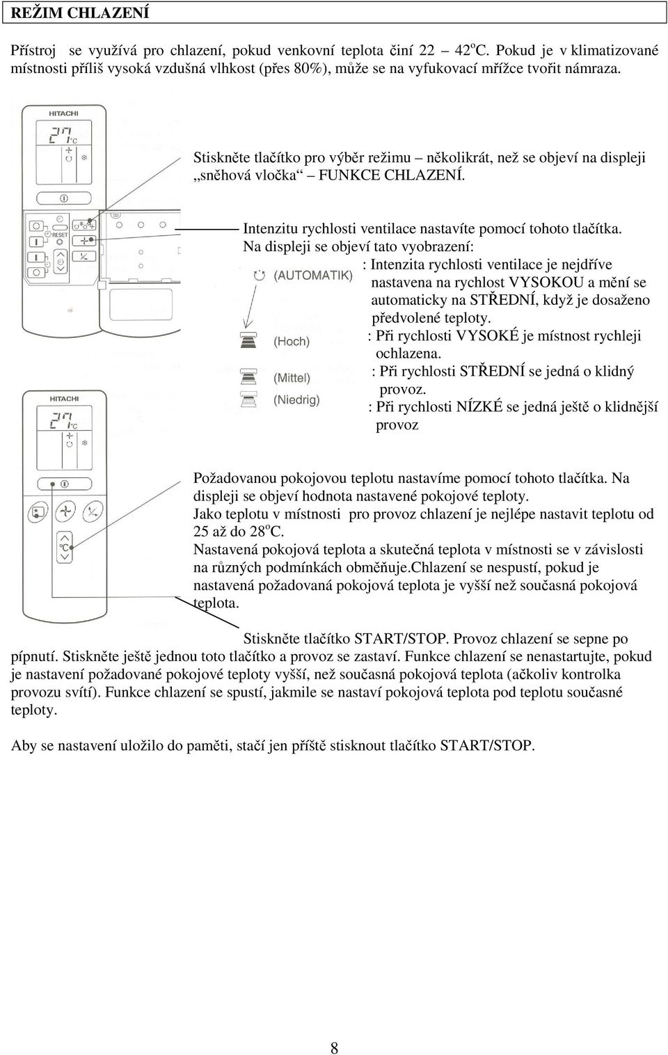 Stiskněte tlačítko pro výběr režimu několikrát, než se objeví na displeji sněhová vločka FUNKCE CHLAZENÍ. Intenzitu rychlosti ventilace nastavíte pomocí tohoto tlačítka.