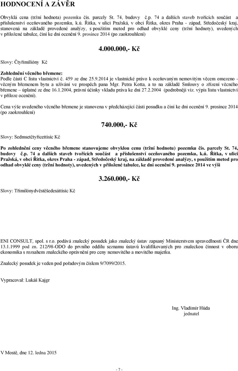 tabulce, činí ke dni ocenění 9. prosince 2014 (po zaokrouhlení) Slovy: Čtyřimilióny Kč 4.000.000,- Kč Zohlednění věcného břemene: Podle části C listu vlastnictví č. 459 ze dne 25.9.2014 je vlastnické právo k oceňovaným nemovitým věcem omezeno - věcným břemenem bytu a užívání ve prospěch pana Mgr.