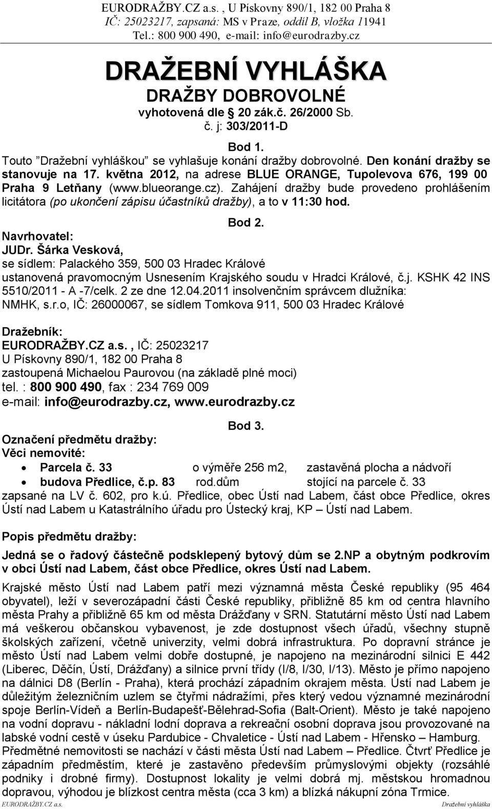 Zahájení dražby bude provedeno prohlášením licitátora (po ukončení zápisu účastníků dražby), a to v 11:30 hod. Bod 2. Navrhovatel: JUDr.