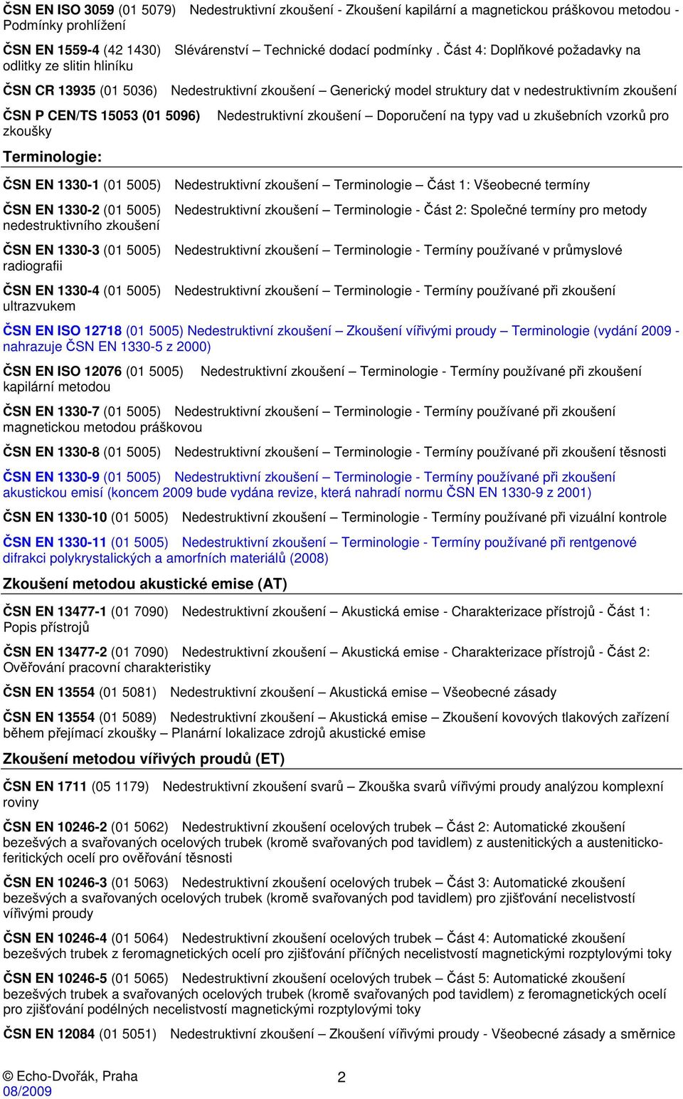 Terminologie: Nedestruktivní zkoušení Doporučení na typy vad u zkušebních vzorků pro ČSN EN 1330-1 (01 5005) Nedestruktivní zkoušení Terminologie Část 1: Všeobecné termíny ČSN EN 1330-2 (01 5005)