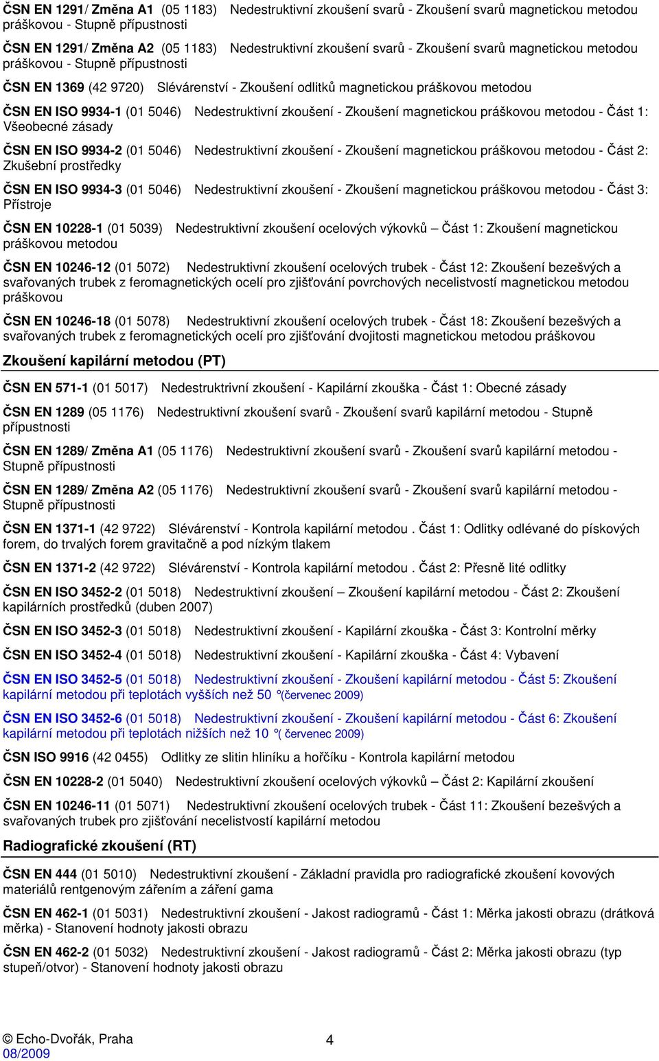 práškovou metodou - Část 1: Všeobecné zásady ČSN EN ISO 9934-2 (01 5046) Nedestruktivní zkoušení - Zkoušení magnetickou práškovou metodou - Část 2: Zkušební prostředky ČSN EN ISO 9934-3 (01 5046)