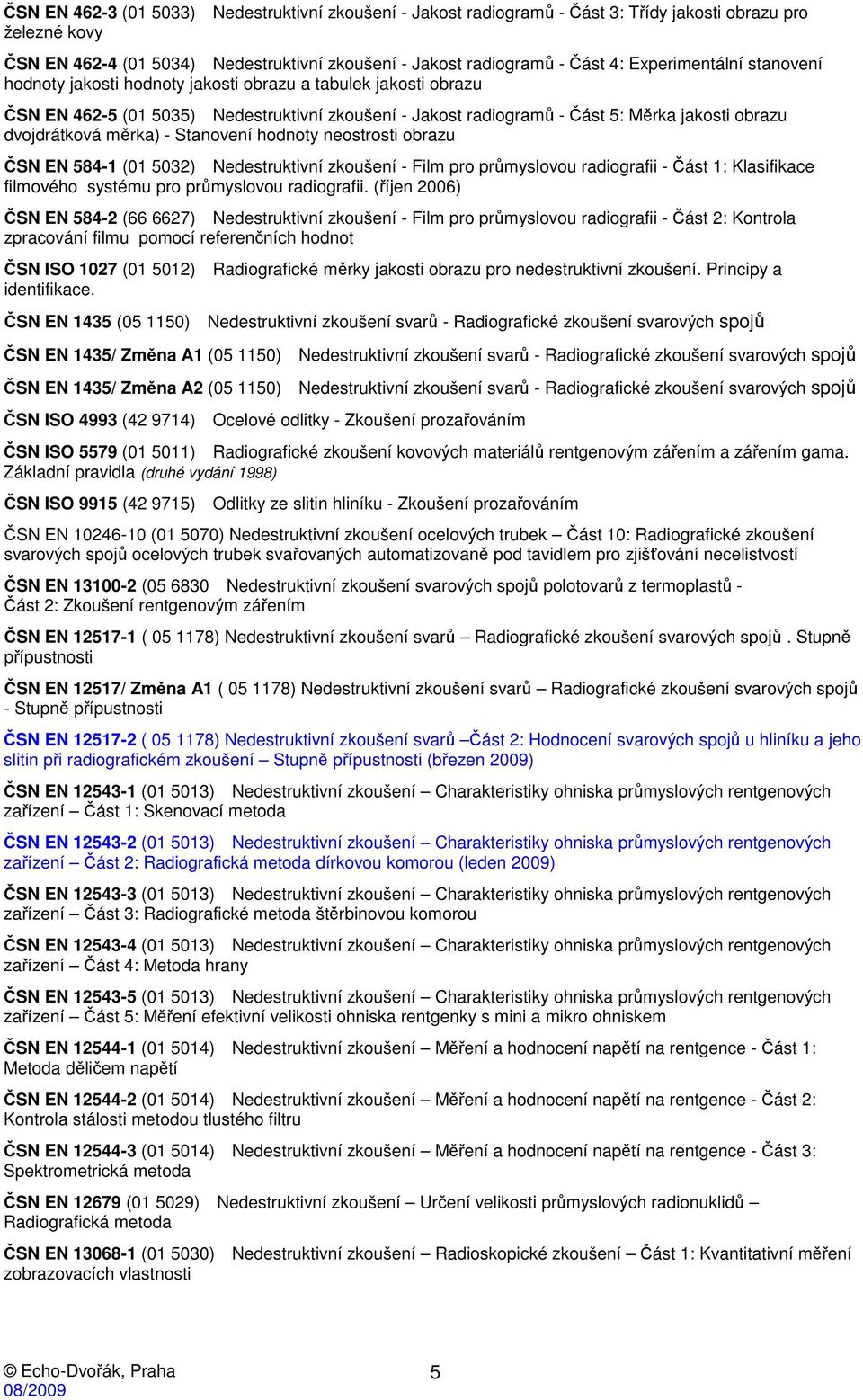 měrka) - Stanovení hodnoty neostrosti obrazu ČSN EN 584-1 (01 5032) Nedestruktivní zkoušení - Film pro průmyslovou radiografii - Část 1: Klasifikace filmového systému pro průmyslovou radiografii.