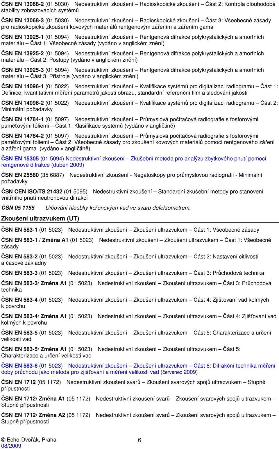 polykrystalických a amorfních materiálu Část 1: Všeobecné zásady (vydáno v anglickém znění) ČSN EN 13925-2 (01 5094) Nedestruktivní zkoušení Rentgenová difrakce polykrystalických a amorfních