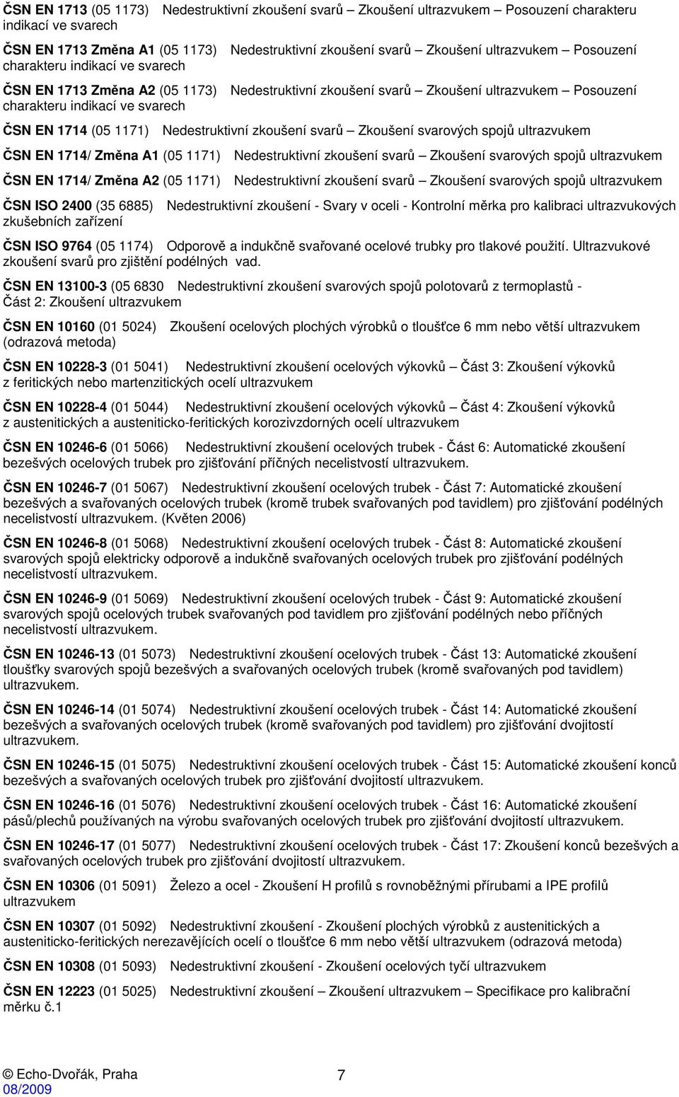 Nedestruktivní zkoušení svarů Zkoušení svarových spojů ultrazvukem ČSN EN 1714/ Změna A1 (05 1171) Nedestruktivní zkoušení svarů Zkoušení svarových spojů ultrazvukem ČSN EN 1714/ Změna A2 (05 1171)