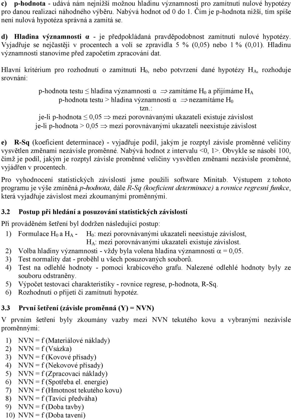 Vyjadřuje se nejčastěji v procentech a volí se zpravidla 5 % (0,05) nebo 1 % (0,01). Hladinu významnosti stanovíme před započetím zpracování dat.