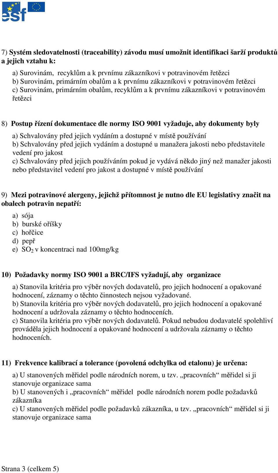 vyžaduje, aby dokumenty byly a) Schvalovány před jejich vydáním a dostupné v místě používání b) Schvalovány před jejich vydáním a dostupné u manažera jakosti nebo představitele vedení pro jakost c)