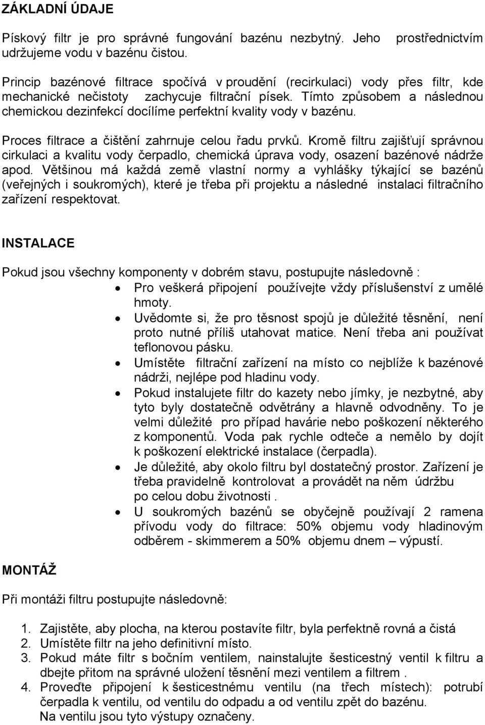 Tímto způsobem a následnou chemickou dezinfekcí docílíme perfektní kvality vody v bazénu. Proces filtrace a čištění zahrnuje celou řadu prvků.