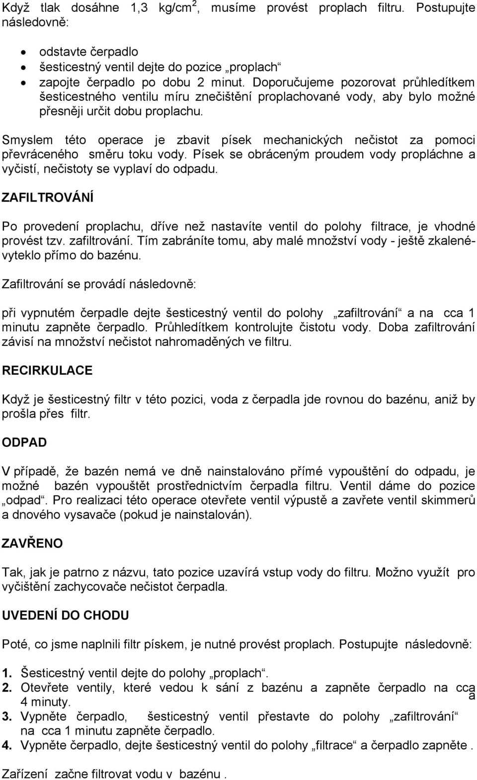 Smyslem této operace je zbavit písek mechanických nečistot za pomoci převráceného směru toku vody. Písek se obráceným proudem vody propláchne a vyčistí, nečistoty se vyplaví do odpadu.