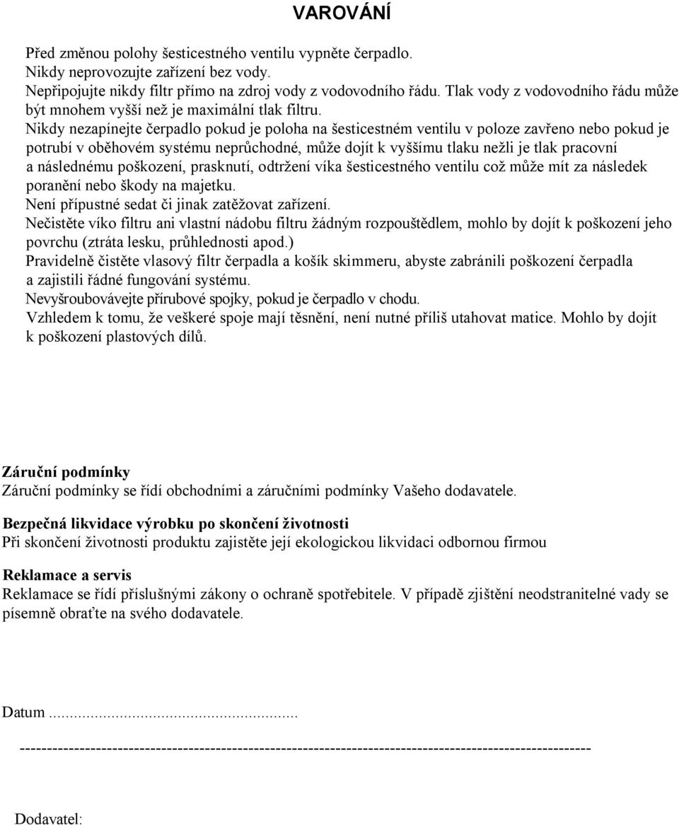 Nikdy nezapínejte čerpadlo pokud je poloha na šesticestném ventilu v poloze zavřeno nebo pokud je potrubí v oběhovém systému neprůchodné, může dojít k vyššímu tlaku nežli je tlak pracovní a