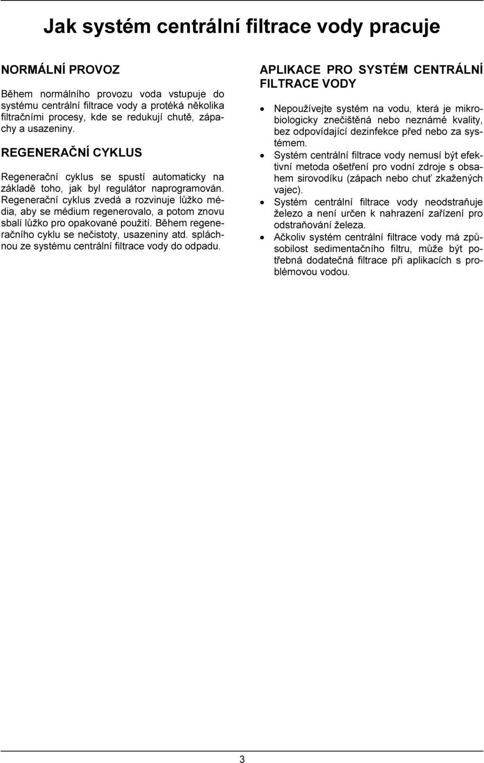Regenerační cyklus zvedá a rozvinuje lůžko média, aby se médium regenerovalo, a potom znovu sbalí lůžko pro opakované použití. Během regeneračního cyklu se nečistoty, usazeniny atd.