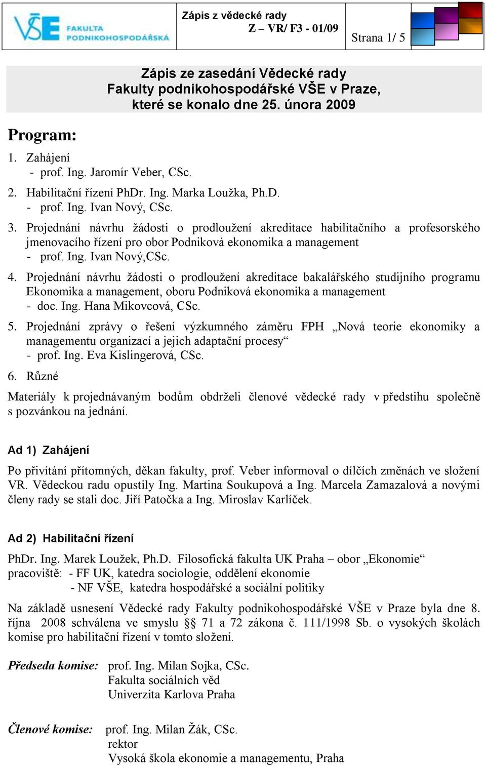 Projednání návrhu ţádosti o prodlouţení akreditace habilitačního a profesorského jmenovacího řízení pro obor Podniková ekonomika a management - prof. Ing. Ivan Nový,CSc. 4.