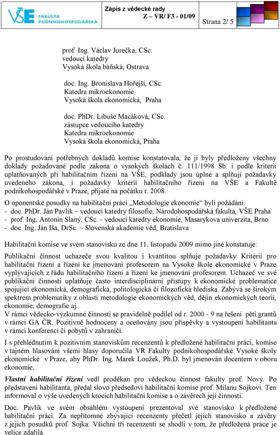 zástupce vedoucího katedry Katedra mikroekonomie Vysoká škola ekonomická, Praha Po prostudování potřebných dokladů komise konstatovala, ţe jí byly předloţeny všechny doklady poţadované podle zákona o