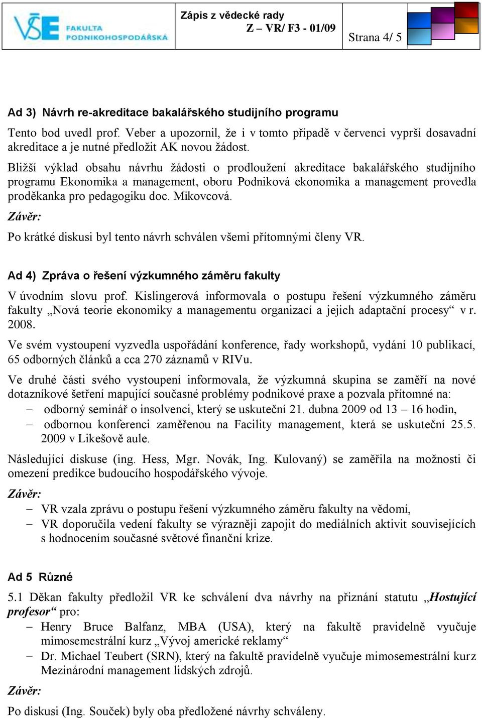 Bliţší výklad obsahu návrhu ţádosti o prodlouţení akreditace bakalářského studijního programu Ekonomika a management, oboru Podniková ekonomika a management provedla proděkanka pro pedagogiku doc.