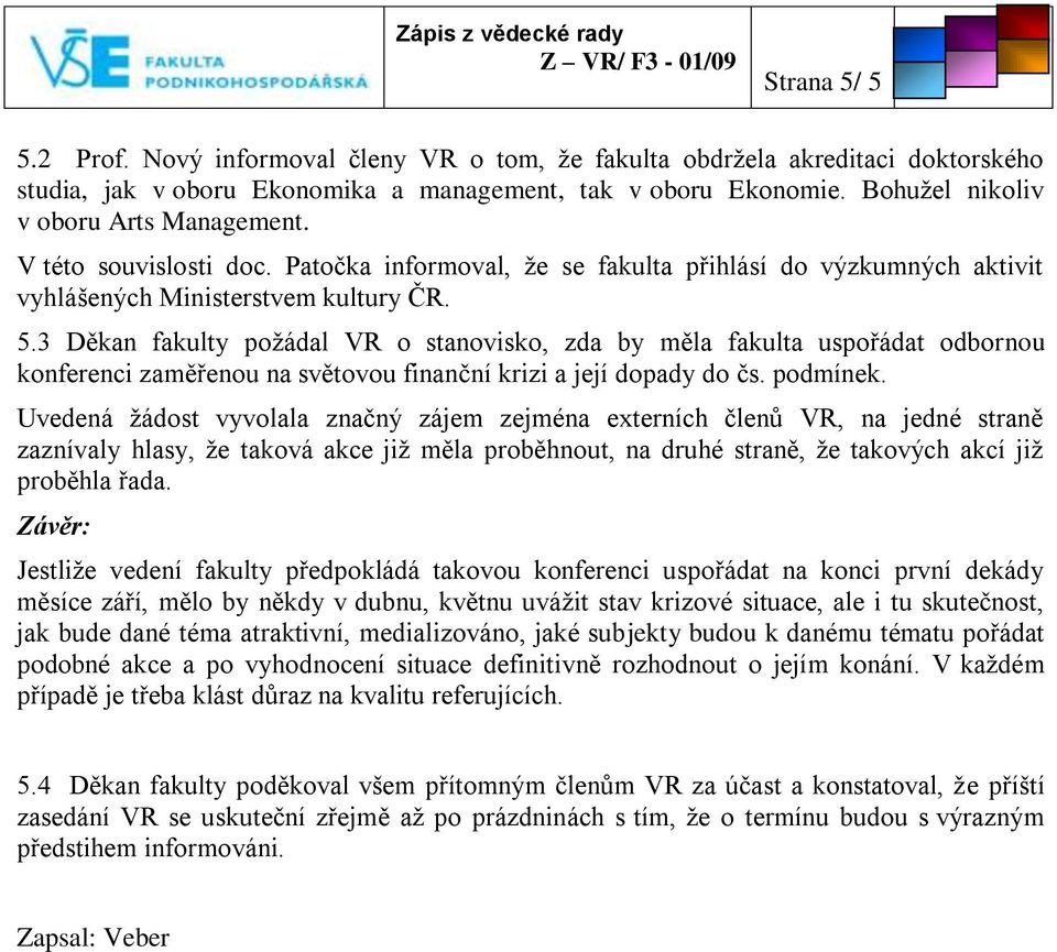 3 Děkan fakulty poţádal VR o stanovisko, zda by měla fakulta uspořádat odbornou konferenci zaměřenou na světovou finanční krizi a její dopady do čs. podmínek.