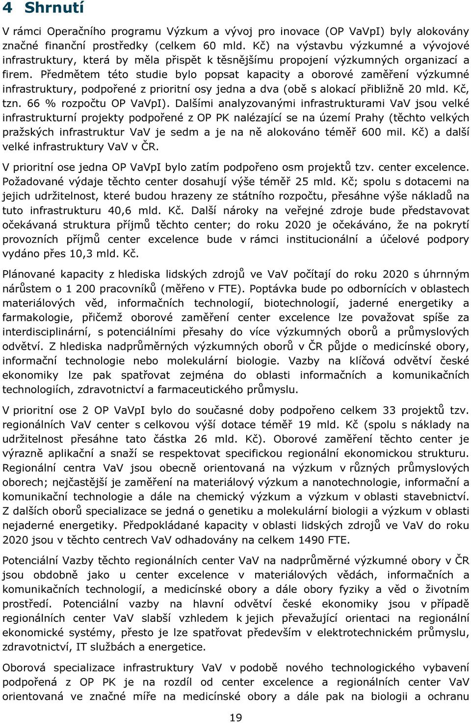 Předmětem této studie bylo popsat kapacity a oborové zaměření výzkumné infrastruktury, podpořené z prioritní osy jedna a dva (obě s alokací přibližně 20 mld. Kč, tzn. 66 % rozpočtu OP VaVpI).