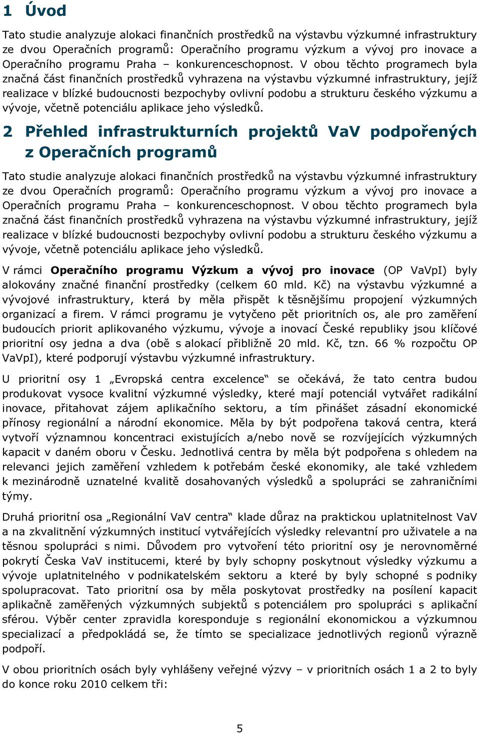 V obou těchto programech byla značná část finančních prostředků vyhrazena na výstavbu výzkumné infrastruktury, jejíž realizace v blízké budoucnosti bezpochyby ovlivní podobu a strukturu českého