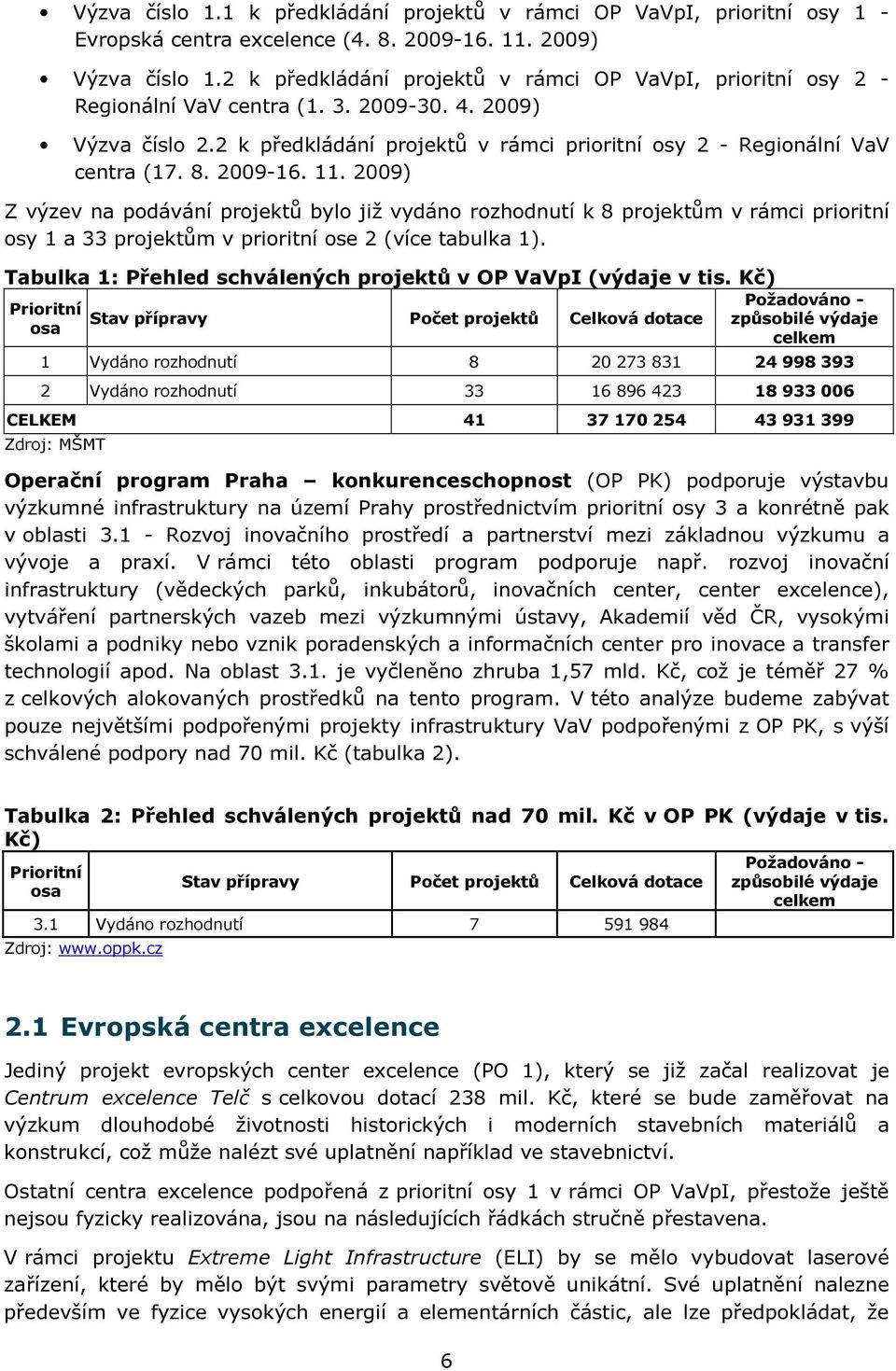 8. 2009-16. 11. 2009) Z výzev na podávání projektů bylo již vydáno rozhodnutí k 8 projektům v rámci prioritní osy 1 a 33 projektům v prioritní ose 2 (více tabulka 1).