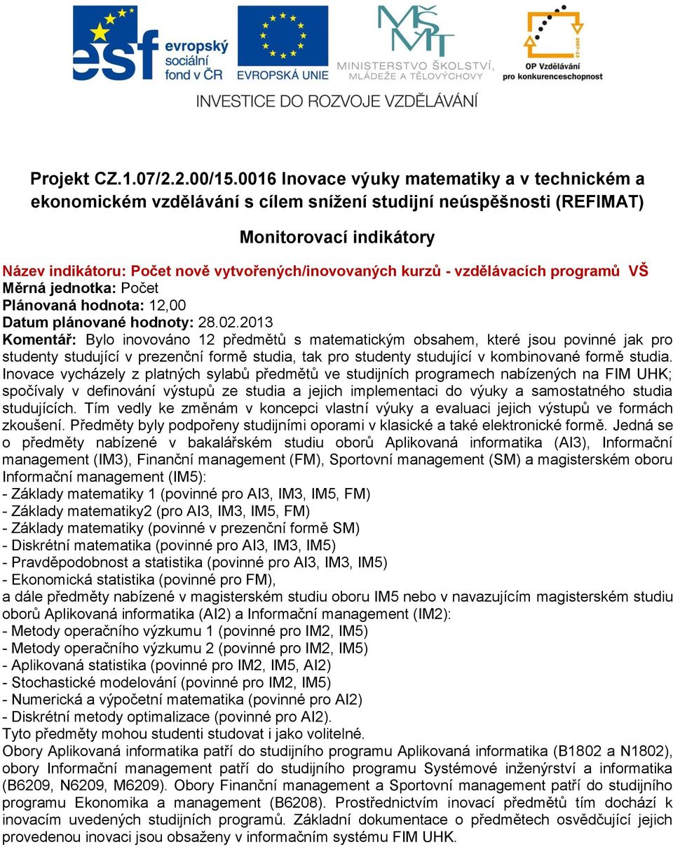 kurzů - vzdělávacích programů VŠ Měrná jednotka: Počet Plánovaná hodnota: 12,00 Komentář: Bylo inovováno 12 předmětů s matematickým obsahem, které jsou povinné jak pro studenty studující v prezenční