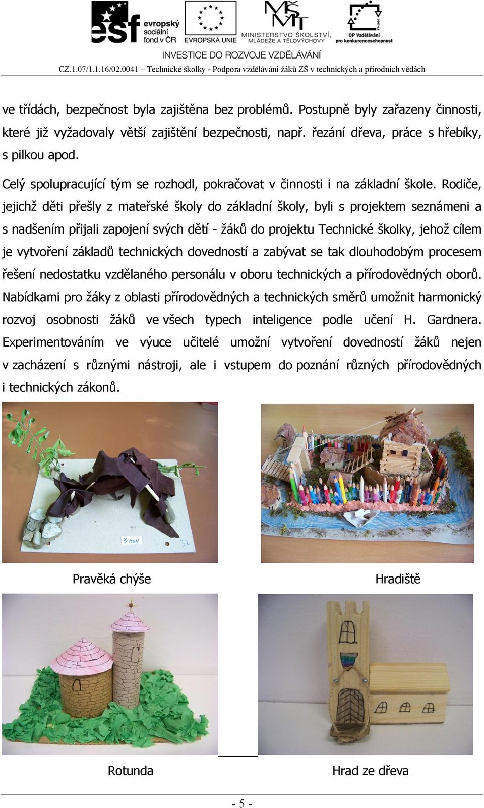 Rodiče, jejichž děti přešly z mateřské školy do základní školy, byli s projektem seznámeni a s nadšením přijali zapojení svých dětí - žáků do projektu Technické školky, jehož cílem je vytvoření