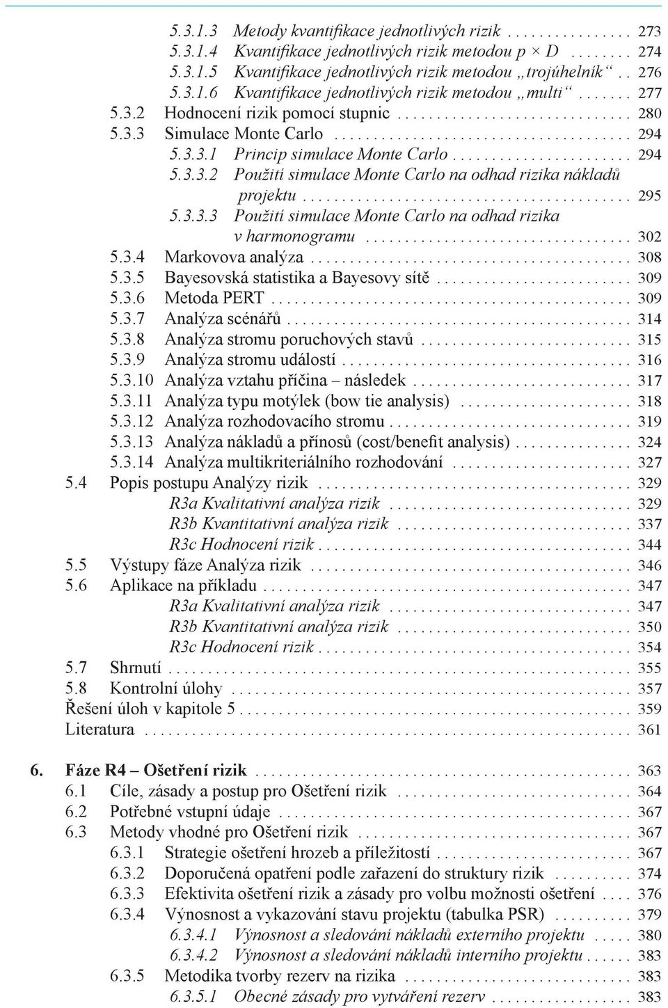 3.3.1 Princip simulace Monte Carlo....................... 294 5.3.3.2 Použití simulace Monte Carlo na odhad rizika nákladů projektu.......................................... 295 5.3.3.3 Použití simulace Monte Carlo na odhad rizika v harmonogramu.