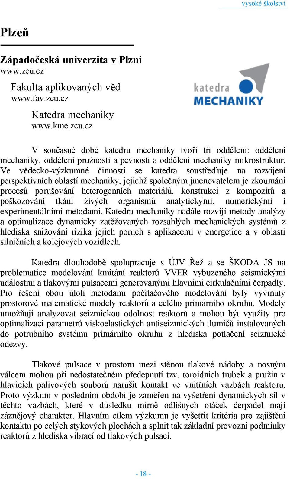 Ve vědecko-výzkumné činnosti se katedra soustřeďuje na rozvíjení perspektivních oblastí mechaniky, jejichž společným jmenovatelem je zkoumání procesů porušování heterogenních materiálů, konstrukcí z