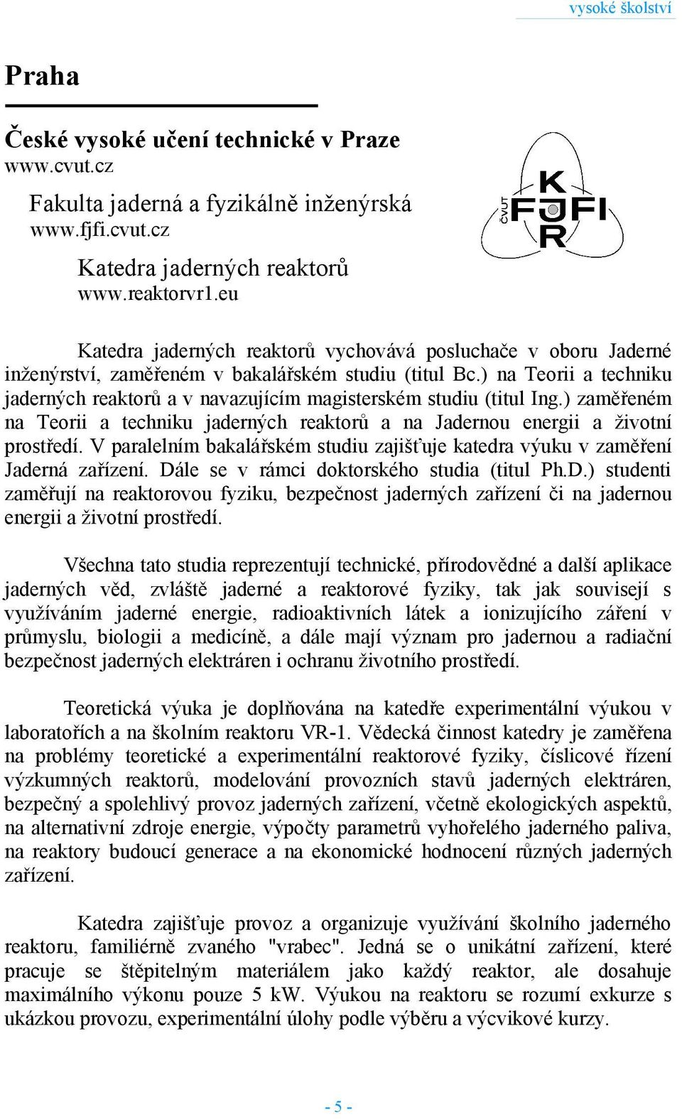 ) na Teorii a techniku jaderných reaktorů a v navazujícím magisterském studiu (titul Ing.) zaměřeném na Teorii a techniku jaderných reaktorů a na Jadernou energii a životní prostředí.