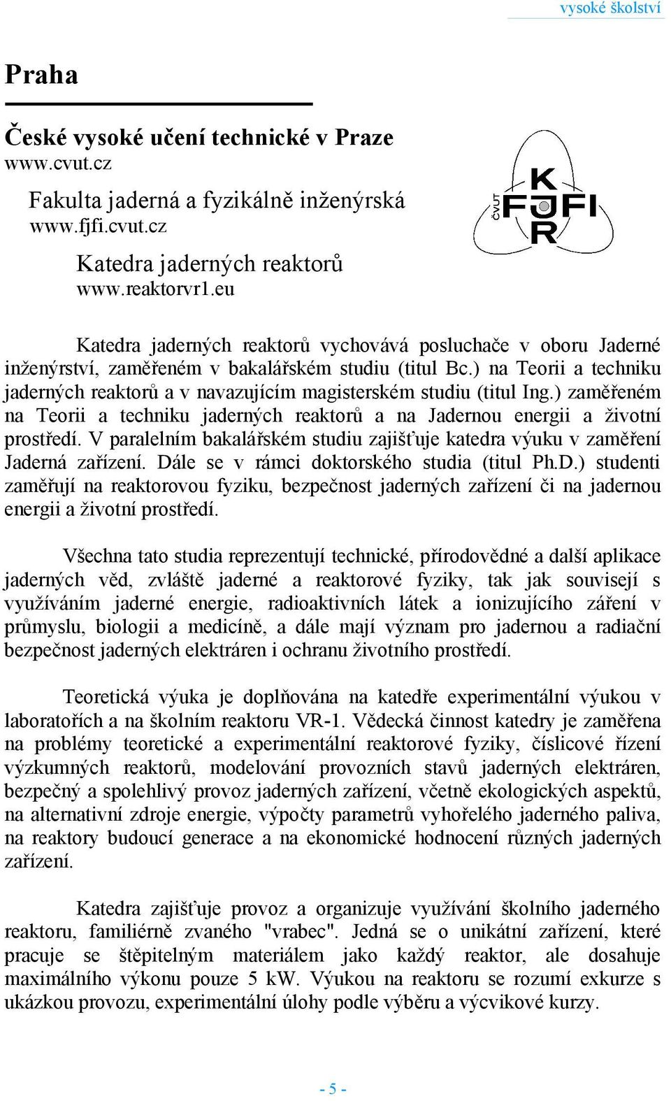 ) na Teorii a techniku jaderných reaktorů a v navazujícím magisterském studiu (titul Ing.) zaměřeném na Teorii a techniku jaderných reaktorů a na Jadernou energii a životní prostředí.