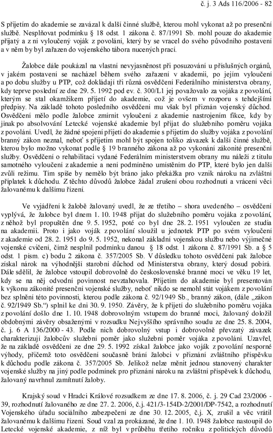 Žalobce dále poukázal na vlastní nevyjasněnost při posuzování u příslušných orgánů, v jakém postavení se nacházel během svého zařazení v akademii, po jejím vyloučení a po dobu služby u PTP, což