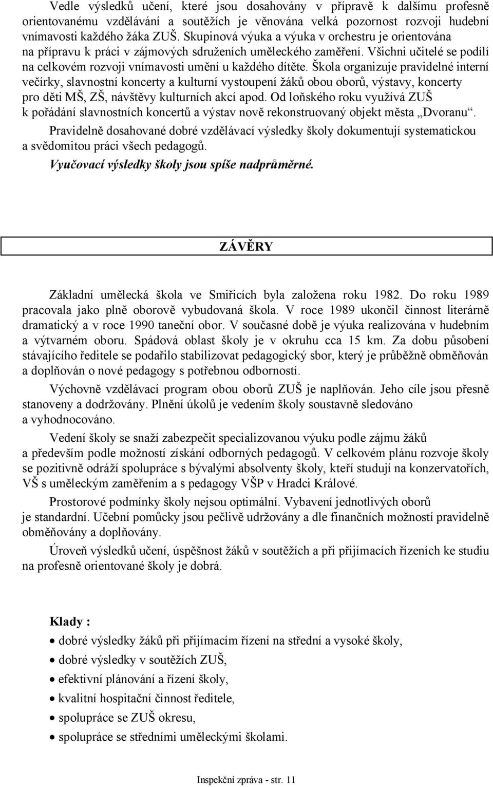 Škola organizuje pravidelné interní večírky, slavnostní koncerty a kulturní vystoupení žáků obou oborů, výstavy, koncerty pro děti MŠ, ZŠ, návštěvy kulturních akcí apod.