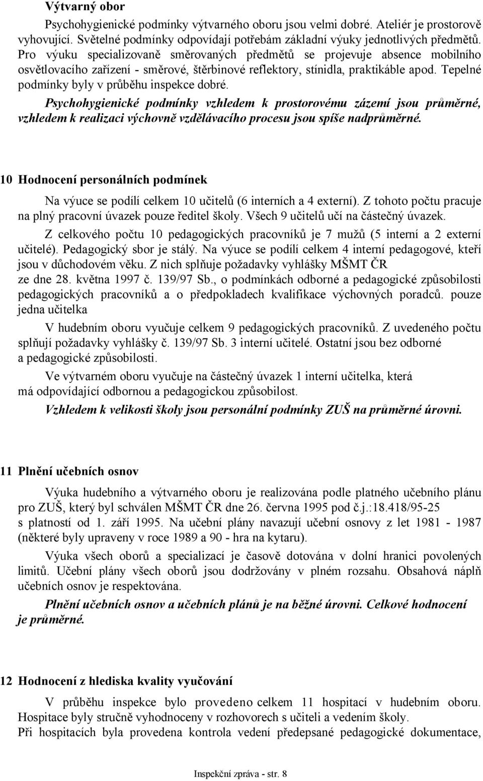 Tepelné podmínky byly v průběhu inspekce dobré. Psychohygienické podmínky vzhledem k prostorovému zázemí jsou průměrné, vzhledem k realizaci výchovně vzdělávacího procesu jsou spíše nadprůměrné.