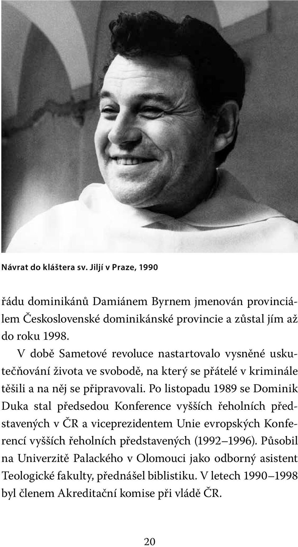 Po listopadu 1989 se Dominik Duka stal předsedou Konference vyšších řeholních představených v ČR a viceprezidentem Unie evropských Konferencí vyšších řeholních