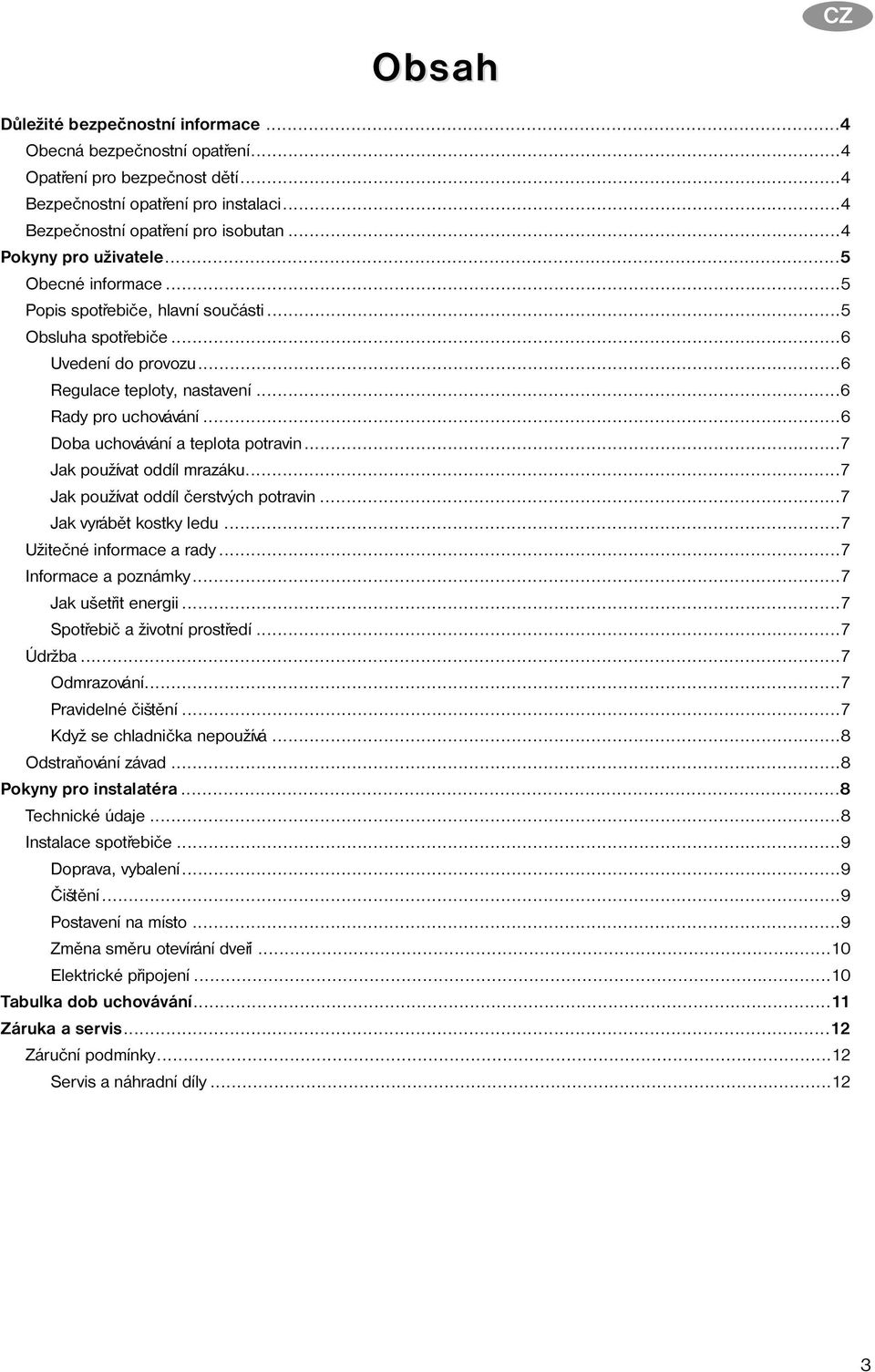 ..6 Doba uchovávání a teplota potravin...7 Jak používat oddíl mrazáku...7 Jak používat oddíl èerstvých potravin...7 Jak vyrábìt kostky ledu...7 Užiteèné informace a rady...7 Informace a poznámky.