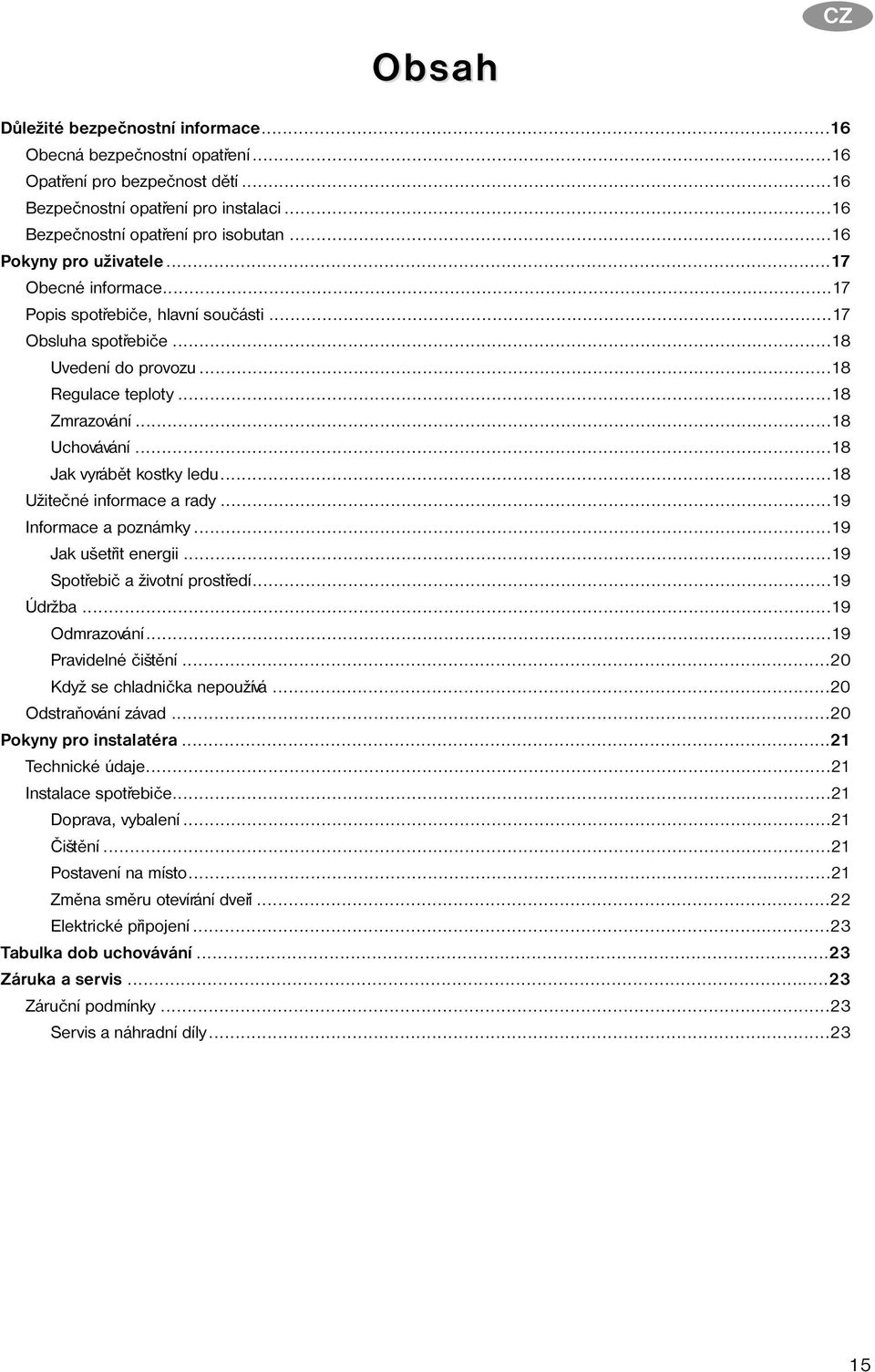 ..18 Jak vyrábìt kostky ledu...18 Užiteèné informace a rady...19 Informace a poznámky...19 Jak ušetøit energii...19 Spotøebiè a životní prostøedí...19 Údržba...19 Odmrazování...19 Pravidelné èištìní.