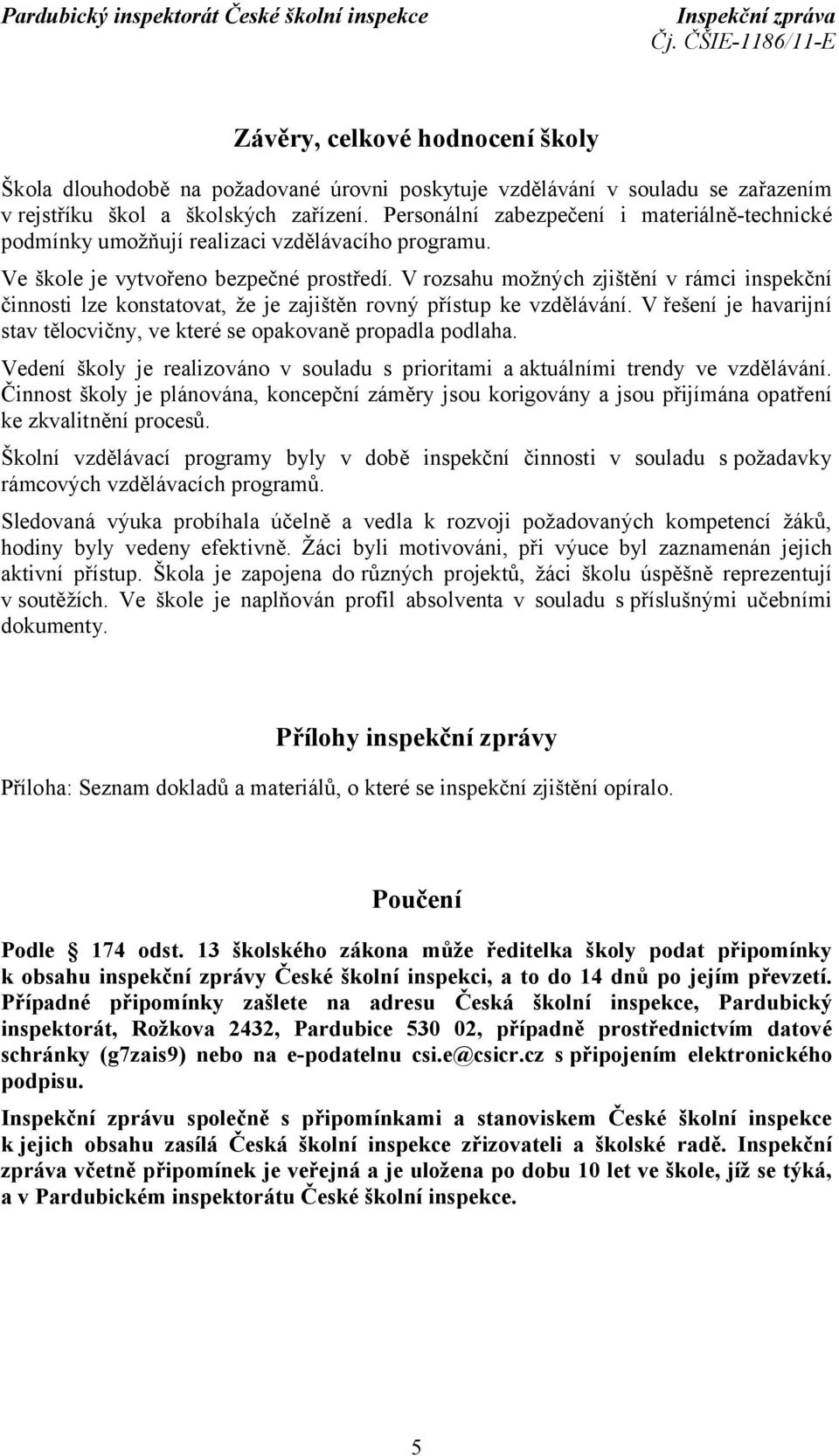 V rozsahu možných zjištění v rámci inspekční činnosti lze konstatovat, že je zajištěn rovný přístup ke vzdělávání. V řešení je havarijní stav tělocvičny, ve které se opakovaně propadla podlaha.