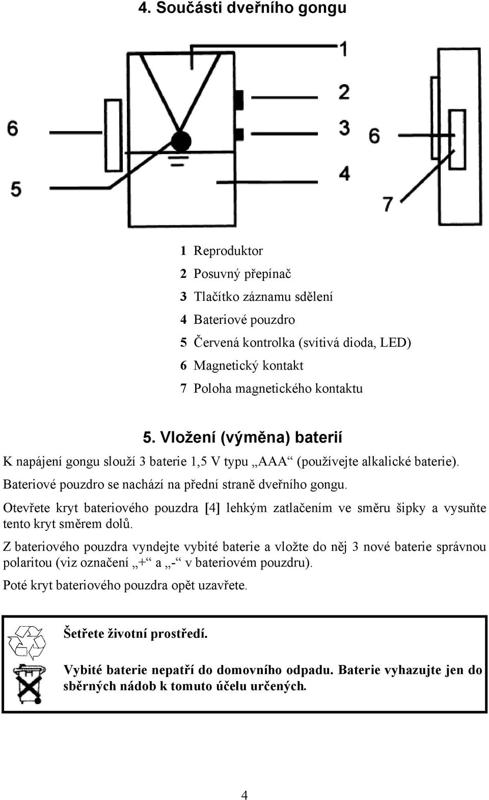 Otevřete kryt bateriového pouzdra [4] lehkým zatlačením ve směru šipky a vysuňte tento kryt směrem dolů.