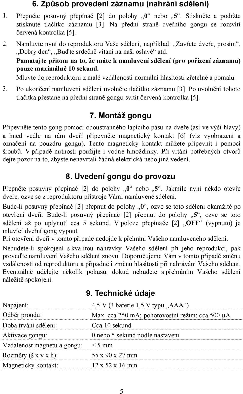 Pamatujte přitom na to, že máte k namluvení sdělení (pro pořízení záznamu) pouze maximálně 10 sekund. Mluvte do reproduktoru z malé vzdálenosti normální hlasitostí zřetelně a pomalu. 3.