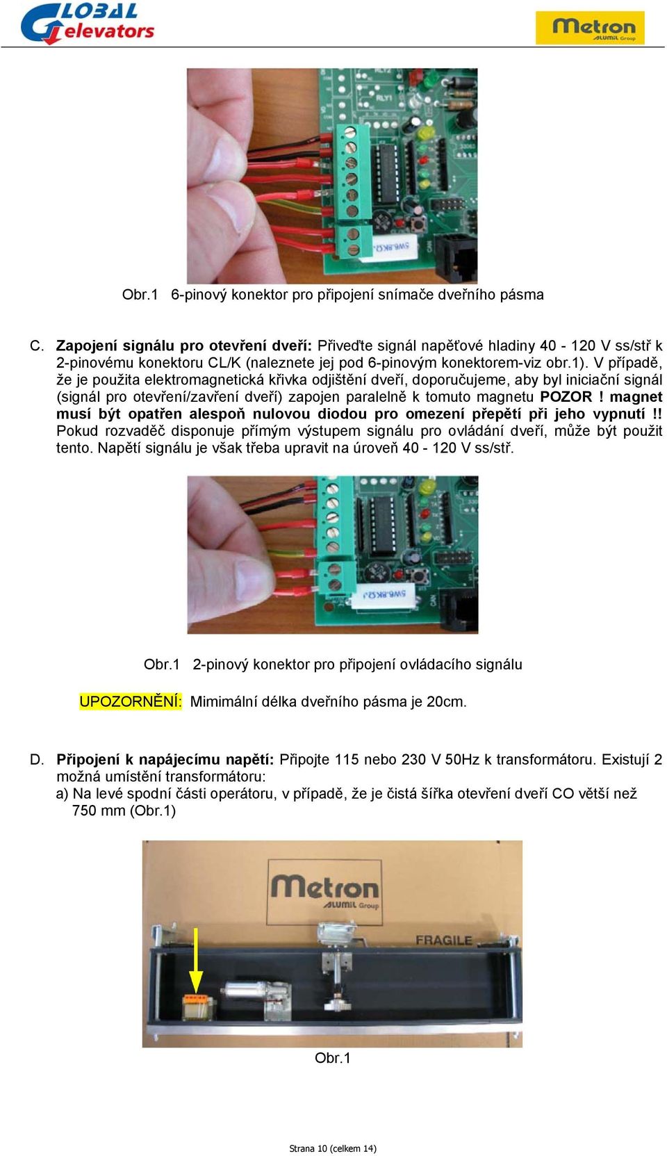 V případě, že je použita elektromagnetická křivka odjištění dveří, doporučujeme, aby byl iniciační signál (signál pro otevření/zavření dveří) zapojen paralelně k tomuto magnetu POZOR!