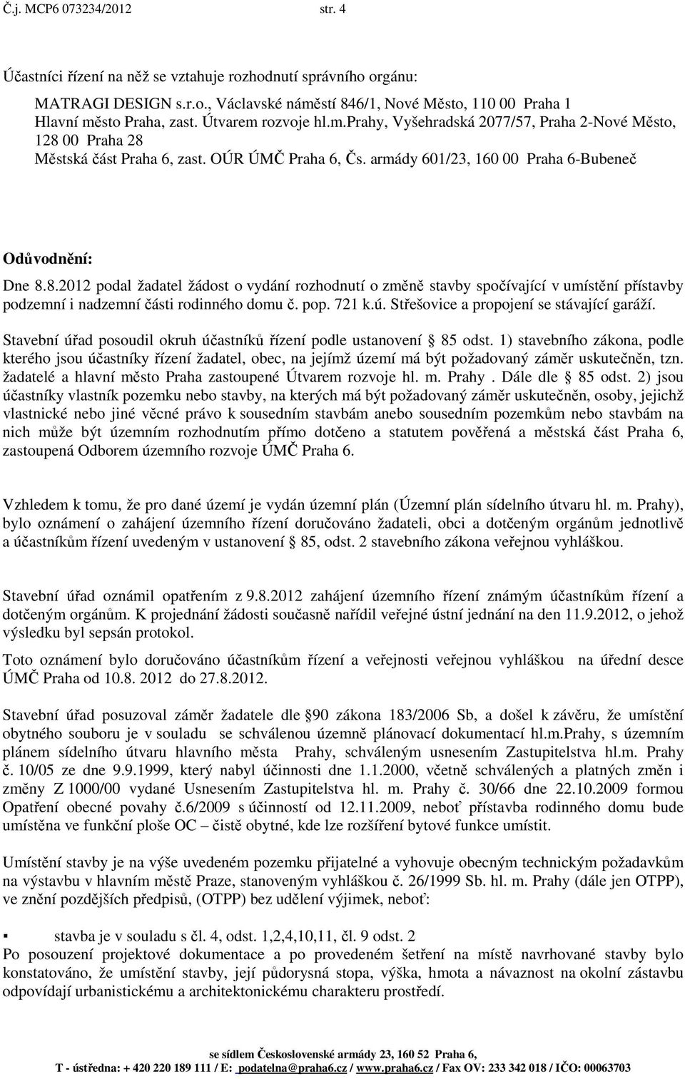 00 Praha 28 Městská část Praha 6, zast. OÚR ÚMČ Praha 6, Čs. armády 601/23, 160 00 Praha 6-Bubeneč Odůvodnění: Dne 8.8.2012 podal žadatel žádost o vydání rozhodnutí o změně stavby spočívající v umístění přístavby podzemní i nadzemní části rodinného domu č.