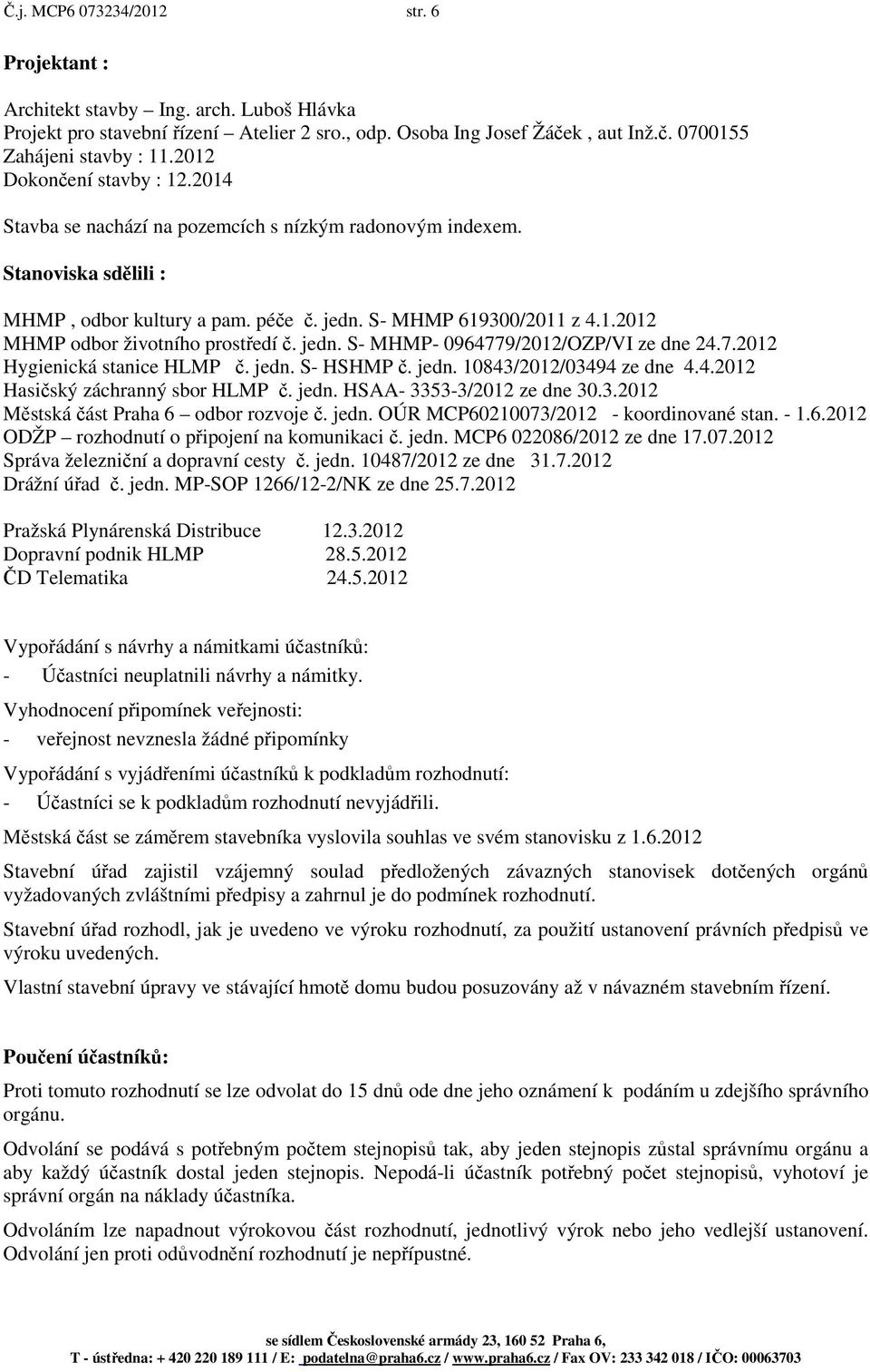 jedn. S- MHMP- 0964779/2012/OZP/VI ze dne 24.7.2012 Hygienická stanice HLMP č. jedn. S- HSHMP č. jedn. 10843/2012/03494 ze dne 4.4.2012 Hasičský záchranný sbor HLMP č. jedn. HSAA- 3353-3/2012 ze dne 30.