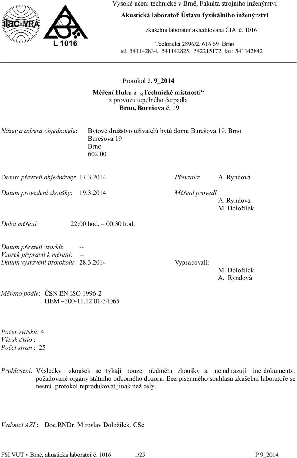 19 Název a adresa objednatele: Bytové družstvo uživatelů bytů domu Burešova 19, Brno Burešova 19 Brno 602 00 Datum převzetí objednávky: 17.3.2014 Převzala: A. Ryndová Datum provedení zkoušky: 19.3.2014 Měření provedl: A.