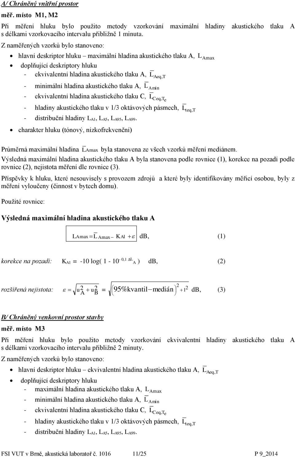 akustického tlaku A, - ekvivalentní hladina akustického tlaku C, L Aeq, T L A min L Ceq, Te - hladiny akustického tlaku v 1/3 oktávových pásmech, L teq, T - distribuční hladiny L A1, L A5, L A95, L