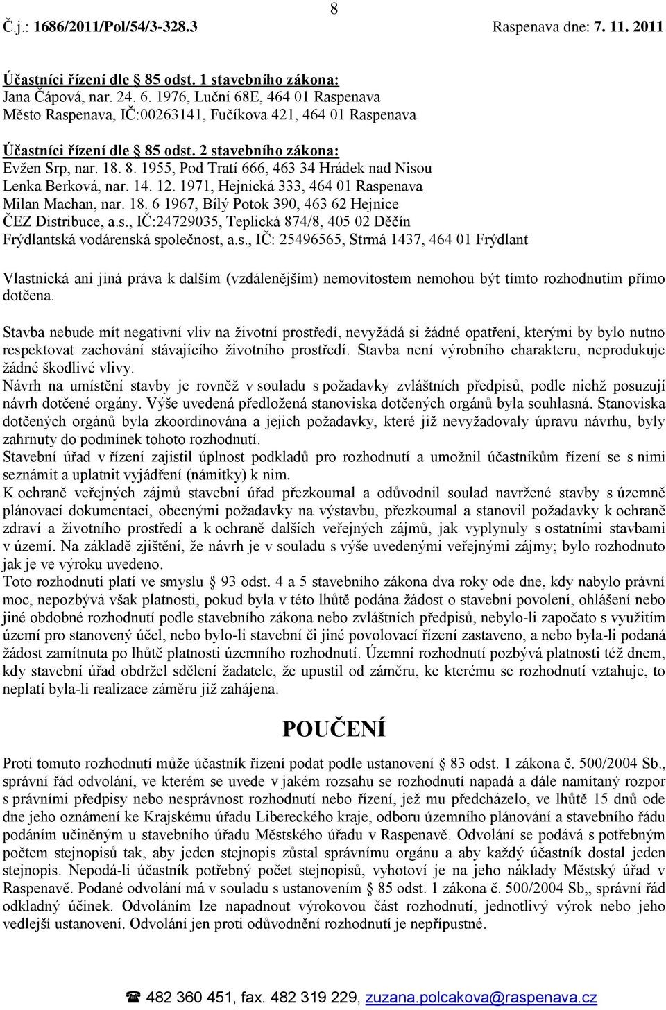 14. 12. 1971, Hejnická 333, 464 01 Raspenava Milan Machan, nar. 18. 6 1967, Bílý Potok 390, 463 62 Hejnice ČEZ Distribuce, a.s., IČ:24729035, Teplická 874/8, 405 02 Děčín Frýdlantská vodárenská společnost, a.