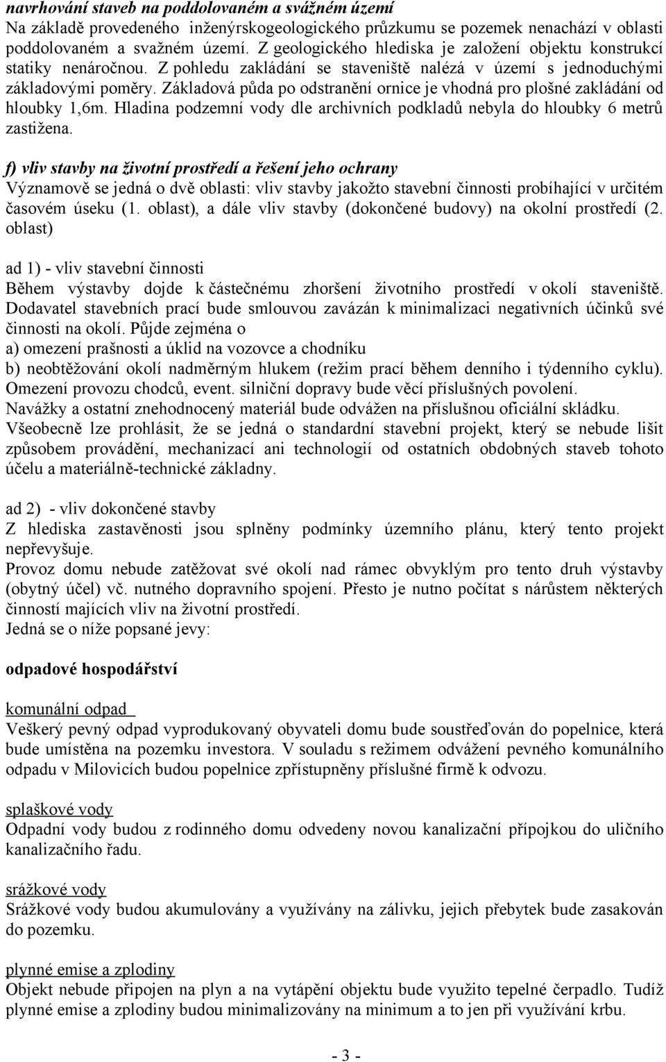 Základová půda po odstranění ornice je vhodná pro plošné zakládání od hloubky 1,6m. Hladina podzemní vody dle archivních podkladů nebyla do hloubky 6 metrů zastižena.