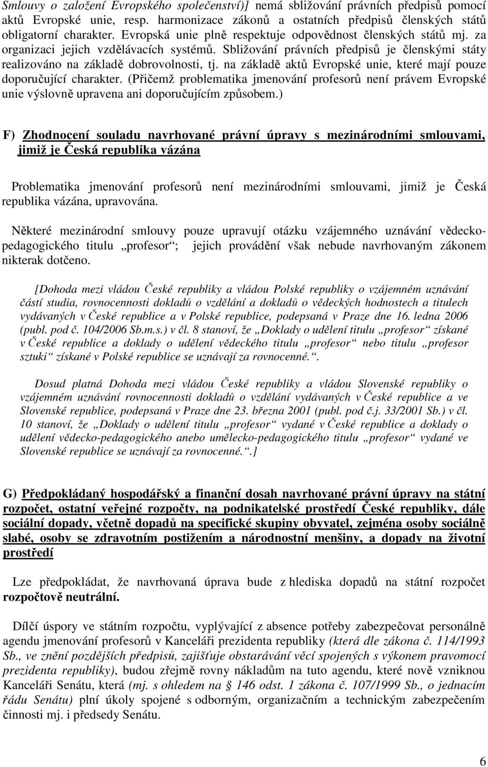 na základě aktů Evropské unie, které mají pouze doporučující charakter. (Přičemž problematika jmenování profesorů není právem Evropské unie výslovně upravena ani doporučujícím způsobem.