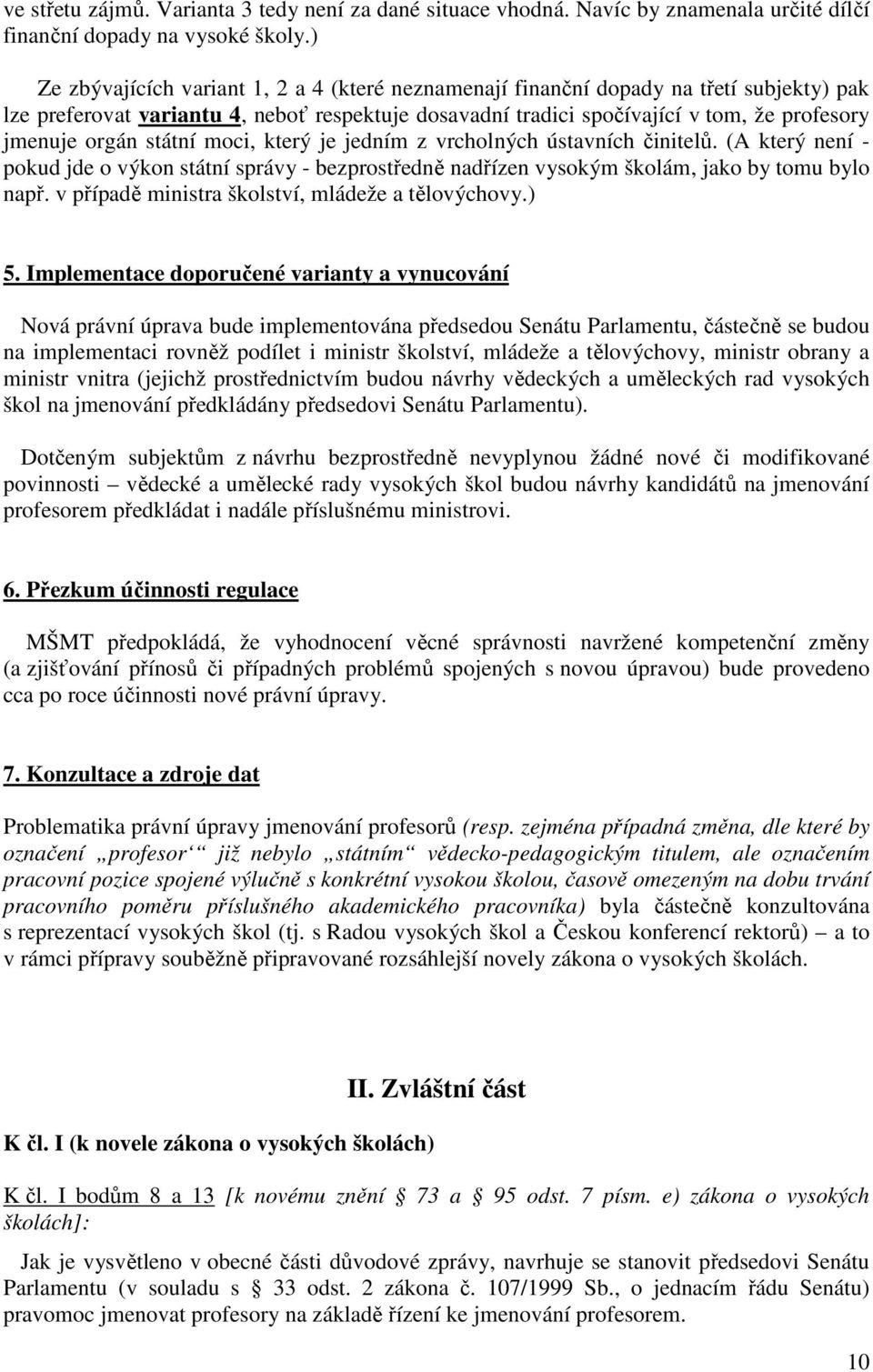 státní moci, který je jedním z vrcholných ústavních činitelů. (A který není - pokud jde o výkon státní správy - bezprostředně nadřízen vysokým školám, jako by tomu bylo např.