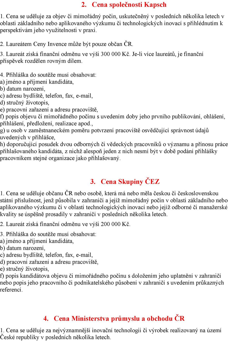 využitelnosti v praxi. 2. Laureátem Ceny Invence může být pouze občan ČR. 3. Laureát získá finanční odměnu ve výši 300 000 Kč. Je-li více laureátů, je finanční příspěvek rozdělen rovným dílem.