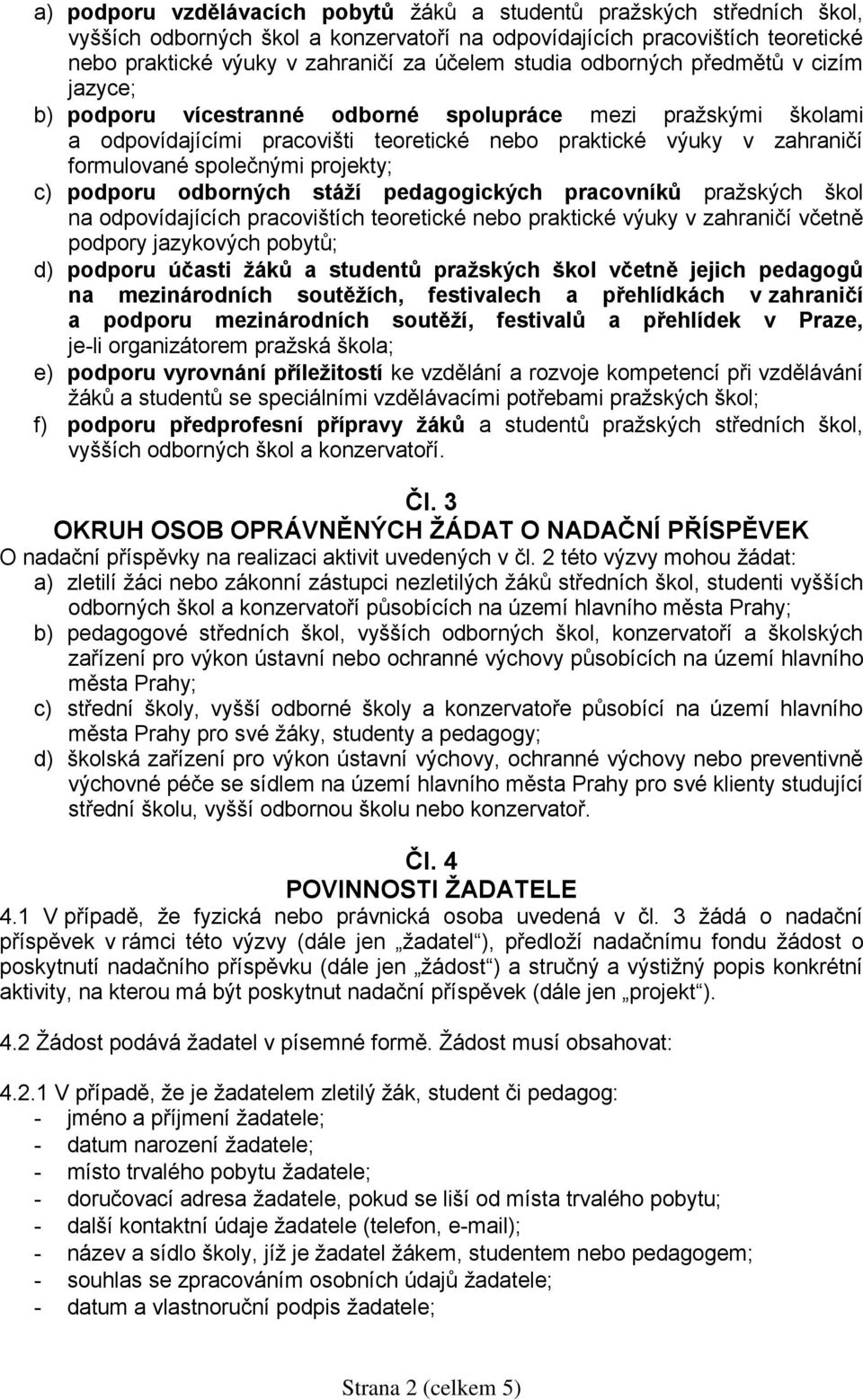 společnými projekty; c) podporu odborných stáží pedagogických pracovníků pražských škol na odpovídajících pracovištích teoretické nebo praktické výuky v zahraničí včetně podpory jazykových pobytů; d)